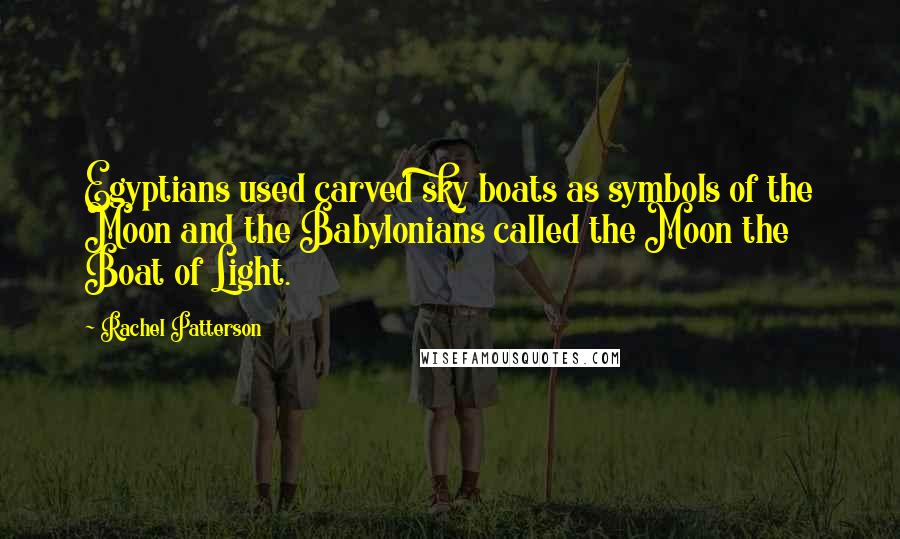 Rachel Patterson Quotes: Egyptians used carved sky boats as symbols of the Moon and the Babylonians called the Moon the Boat of Light.