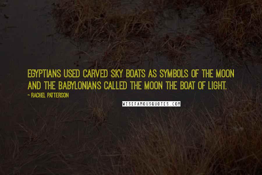 Rachel Patterson Quotes: Egyptians used carved sky boats as symbols of the Moon and the Babylonians called the Moon the Boat of Light.