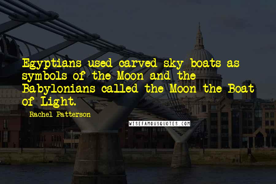 Rachel Patterson Quotes: Egyptians used carved sky boats as symbols of the Moon and the Babylonians called the Moon the Boat of Light.