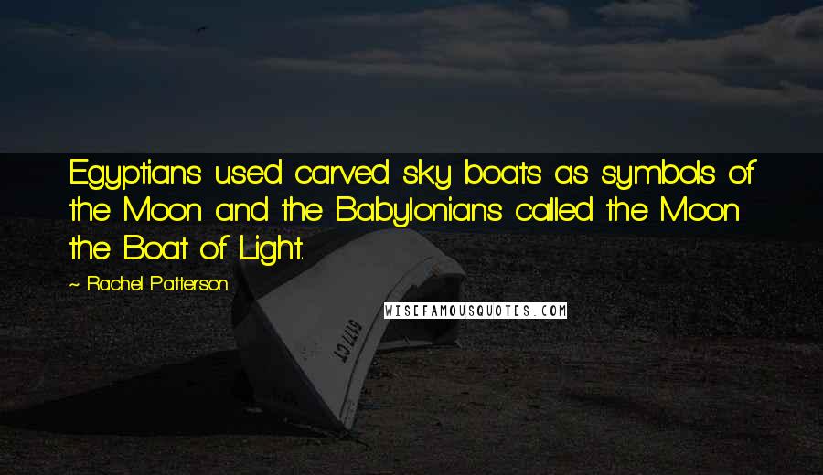 Rachel Patterson Quotes: Egyptians used carved sky boats as symbols of the Moon and the Babylonians called the Moon the Boat of Light.