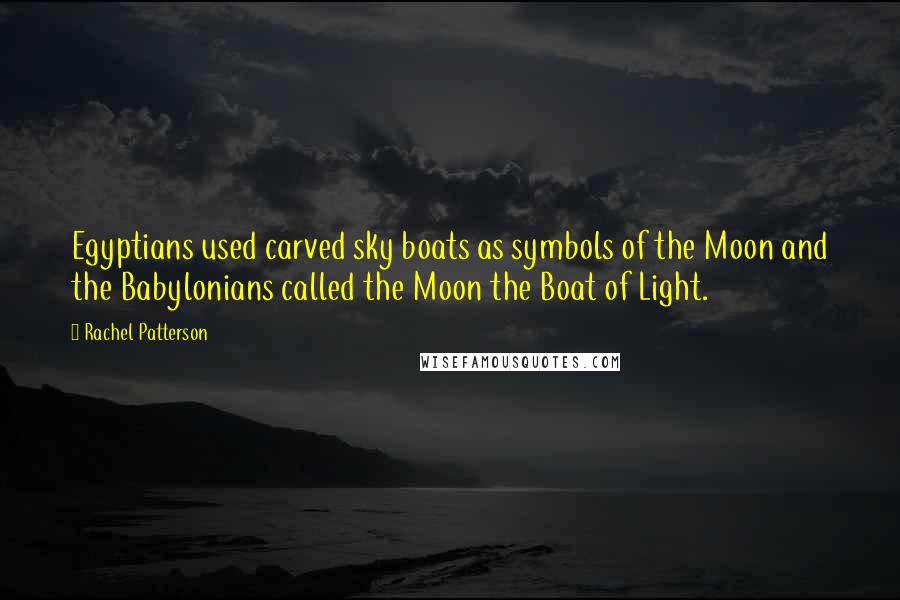 Rachel Patterson Quotes: Egyptians used carved sky boats as symbols of the Moon and the Babylonians called the Moon the Boat of Light.