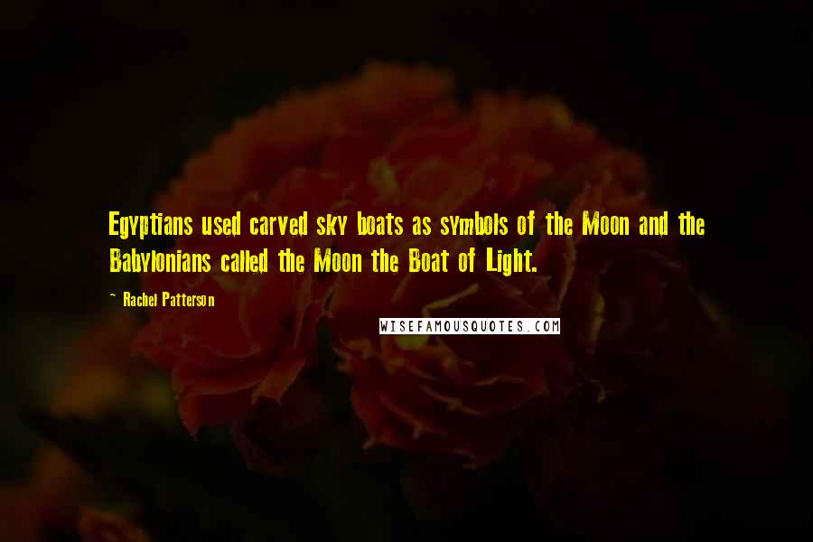 Rachel Patterson Quotes: Egyptians used carved sky boats as symbols of the Moon and the Babylonians called the Moon the Boat of Light.