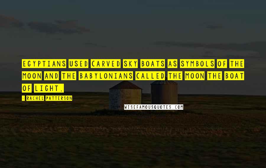 Rachel Patterson Quotes: Egyptians used carved sky boats as symbols of the Moon and the Babylonians called the Moon the Boat of Light.