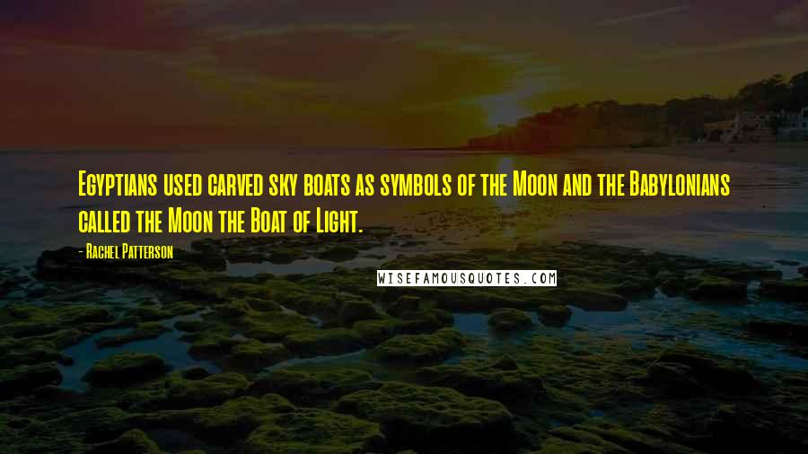 Rachel Patterson Quotes: Egyptians used carved sky boats as symbols of the Moon and the Babylonians called the Moon the Boat of Light.