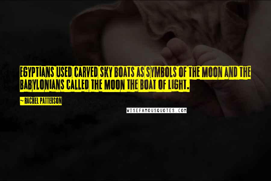 Rachel Patterson Quotes: Egyptians used carved sky boats as symbols of the Moon and the Babylonians called the Moon the Boat of Light.