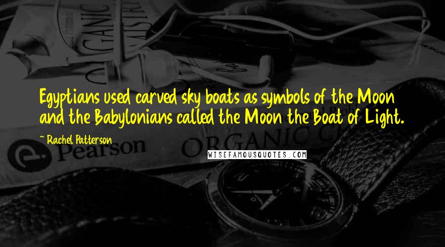 Rachel Patterson Quotes: Egyptians used carved sky boats as symbols of the Moon and the Babylonians called the Moon the Boat of Light.