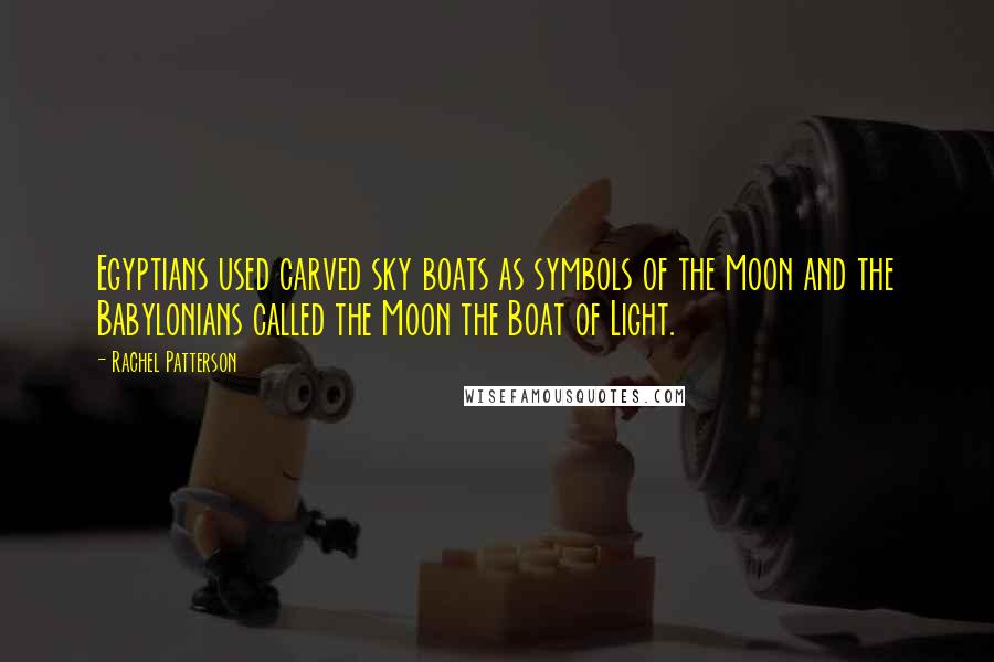 Rachel Patterson Quotes: Egyptians used carved sky boats as symbols of the Moon and the Babylonians called the Moon the Boat of Light.