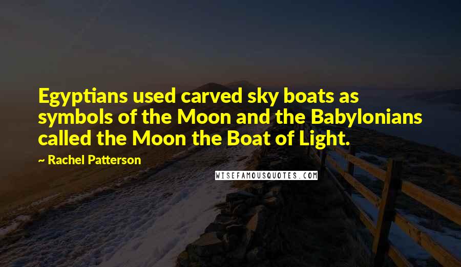 Rachel Patterson Quotes: Egyptians used carved sky boats as symbols of the Moon and the Babylonians called the Moon the Boat of Light.