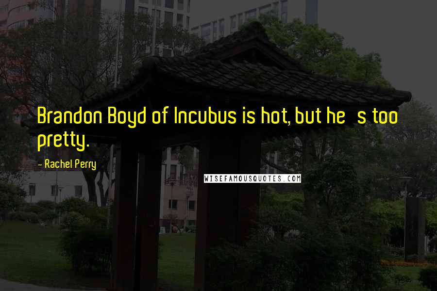 Rachel Perry Quotes: Brandon Boyd of Incubus is hot, but he's too pretty.