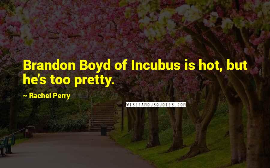 Rachel Perry Quotes: Brandon Boyd of Incubus is hot, but he's too pretty.