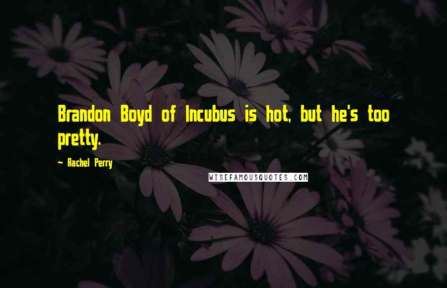 Rachel Perry Quotes: Brandon Boyd of Incubus is hot, but he's too pretty.