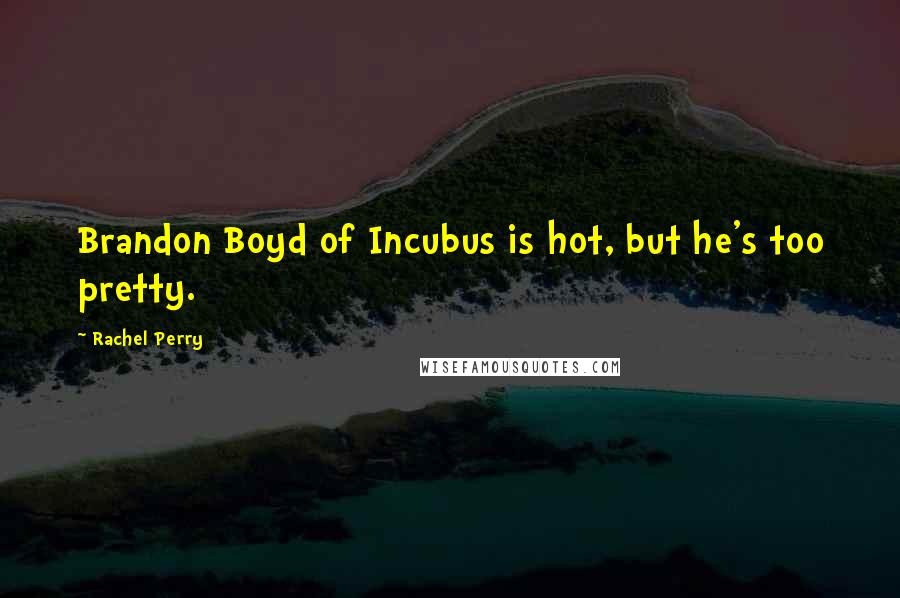 Rachel Perry Quotes: Brandon Boyd of Incubus is hot, but he's too pretty.