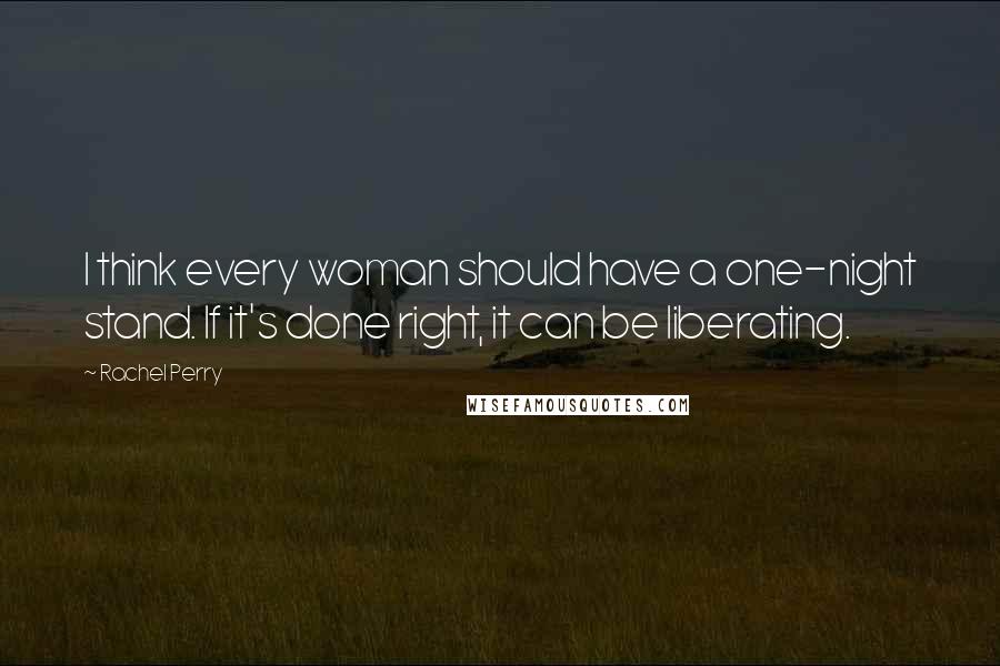 Rachel Perry Quotes: I think every woman should have a one-night stand. If it's done right, it can be liberating.