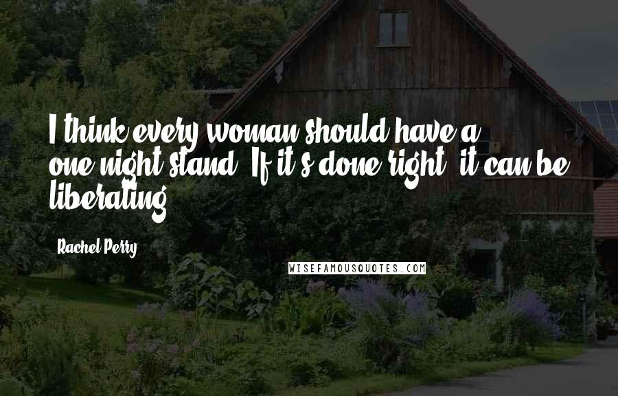 Rachel Perry Quotes: I think every woman should have a one-night stand. If it's done right, it can be liberating.