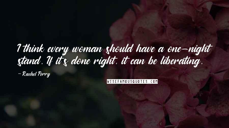 Rachel Perry Quotes: I think every woman should have a one-night stand. If it's done right, it can be liberating.