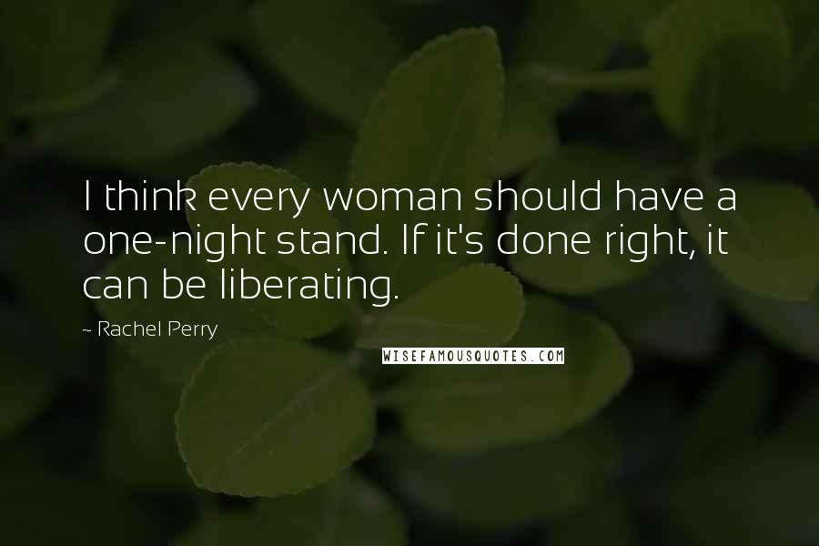 Rachel Perry Quotes: I think every woman should have a one-night stand. If it's done right, it can be liberating.