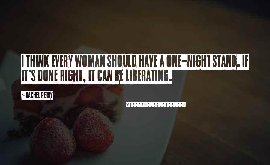 Rachel Perry Quotes: I think every woman should have a one-night stand. If it's done right, it can be liberating.