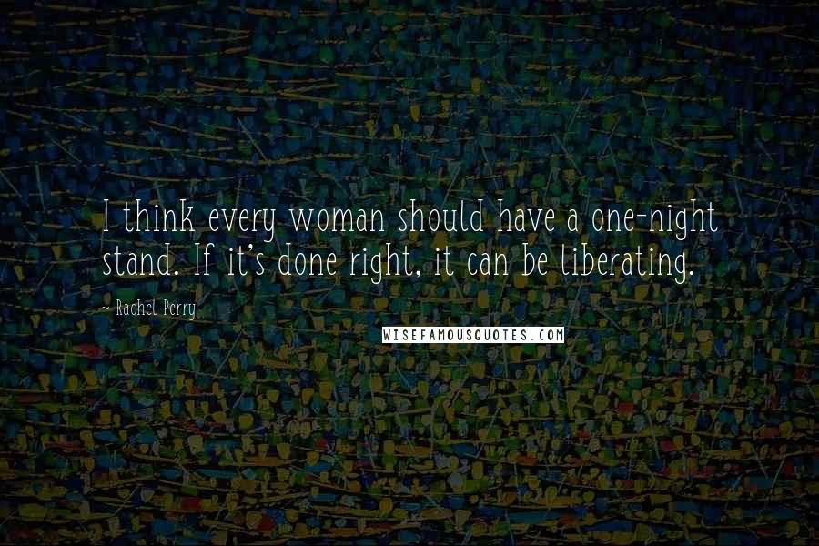Rachel Perry Quotes: I think every woman should have a one-night stand. If it's done right, it can be liberating.