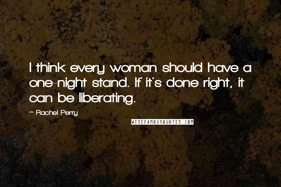 Rachel Perry Quotes: I think every woman should have a one-night stand. If it's done right, it can be liberating.