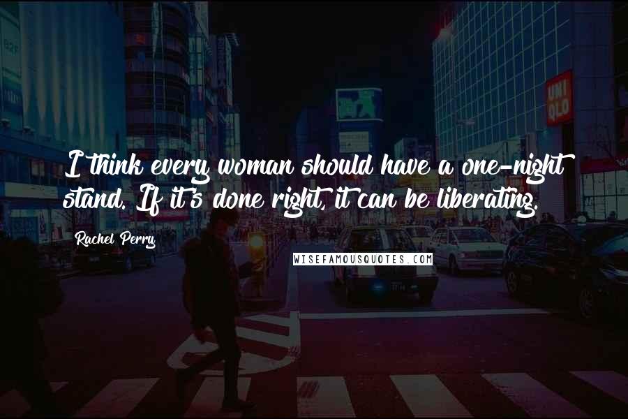 Rachel Perry Quotes: I think every woman should have a one-night stand. If it's done right, it can be liberating.