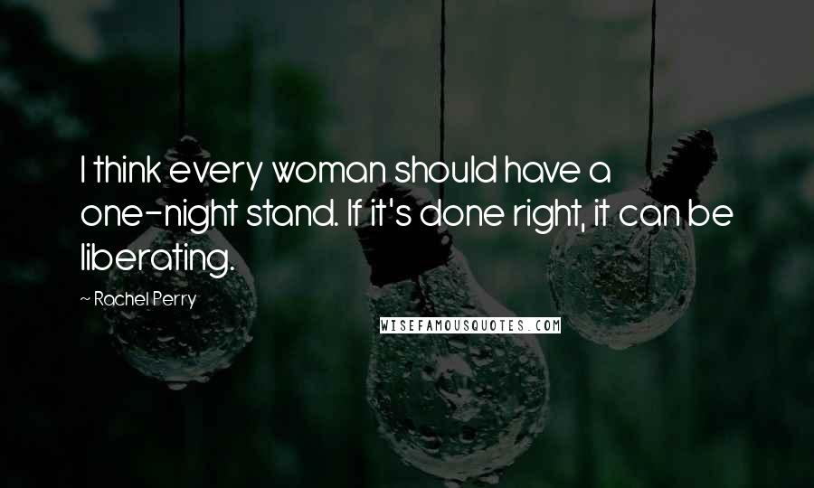 Rachel Perry Quotes: I think every woman should have a one-night stand. If it's done right, it can be liberating.