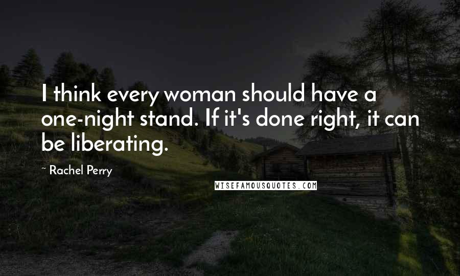 Rachel Perry Quotes: I think every woman should have a one-night stand. If it's done right, it can be liberating.