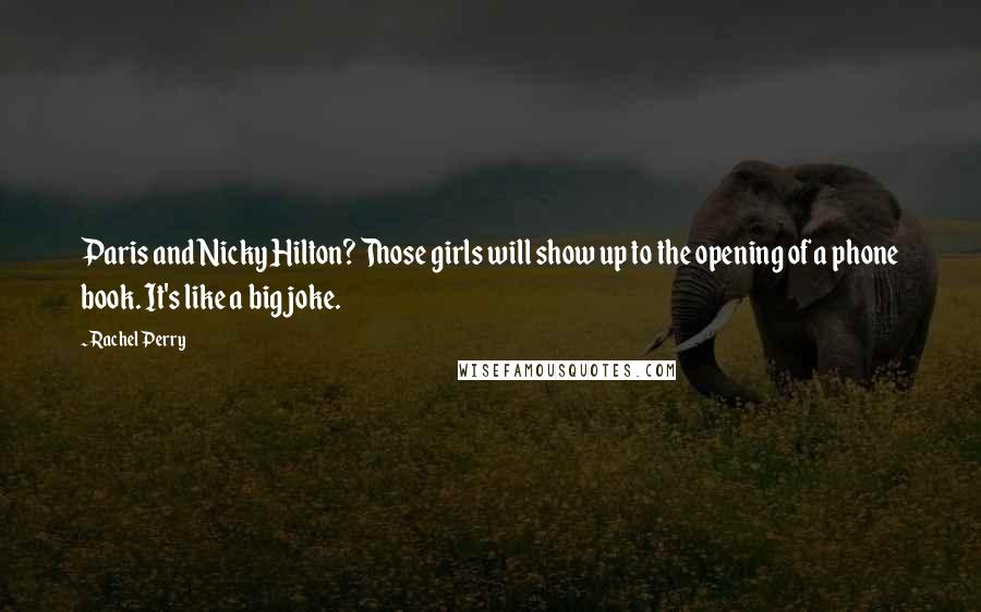 Rachel Perry Quotes: Paris and Nicky Hilton? Those girls will show up to the opening of a phone book. It's like a big joke.