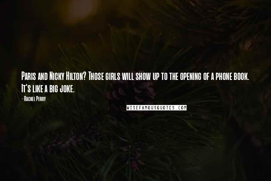 Rachel Perry Quotes: Paris and Nicky Hilton? Those girls will show up to the opening of a phone book. It's like a big joke.