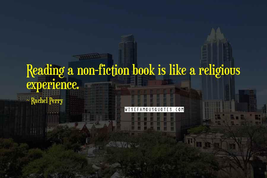 Rachel Perry Quotes: Reading a non-fiction book is like a religious experience.
