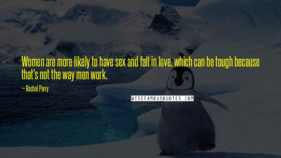 Rachel Perry Quotes: Women are more likely to have sex and fall in love, which can be tough because that's not the way men work.