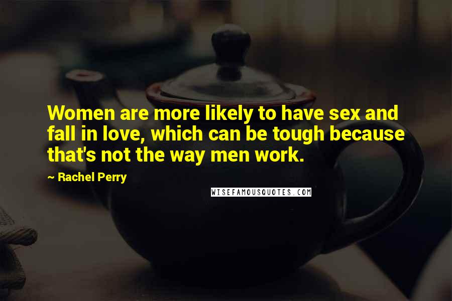 Rachel Perry Quotes: Women are more likely to have sex and fall in love, which can be tough because that's not the way men work.