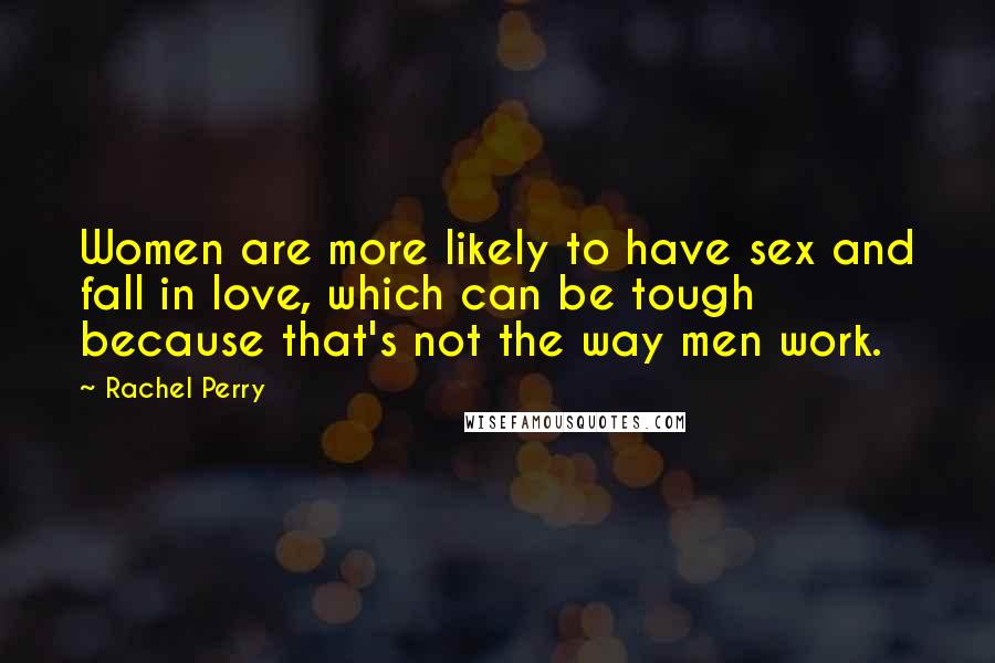 Rachel Perry Quotes: Women are more likely to have sex and fall in love, which can be tough because that's not the way men work.
