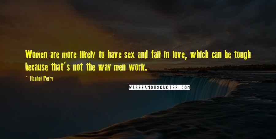 Rachel Perry Quotes: Women are more likely to have sex and fall in love, which can be tough because that's not the way men work.