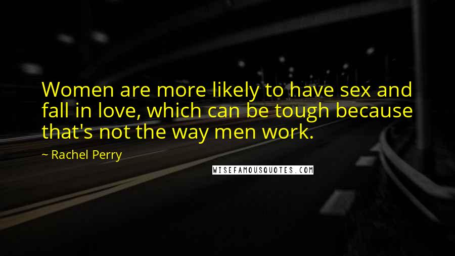 Rachel Perry Quotes: Women are more likely to have sex and fall in love, which can be tough because that's not the way men work.