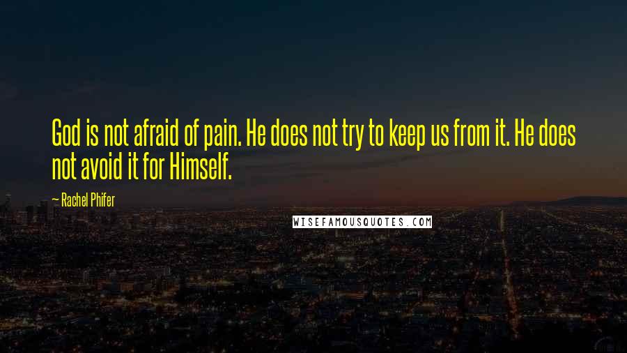 Rachel Phifer Quotes: God is not afraid of pain. He does not try to keep us from it. He does not avoid it for Himself.