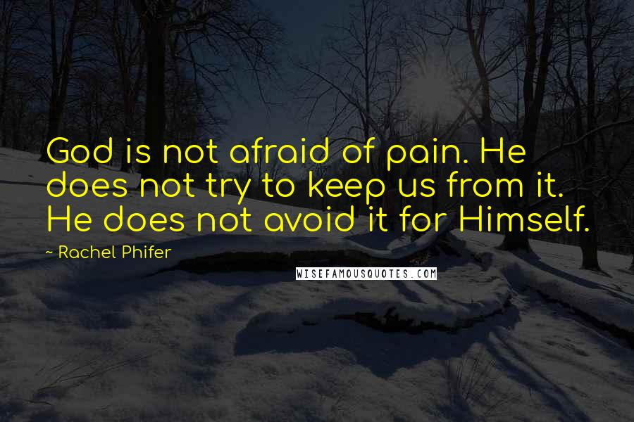 Rachel Phifer Quotes: God is not afraid of pain. He does not try to keep us from it. He does not avoid it for Himself.