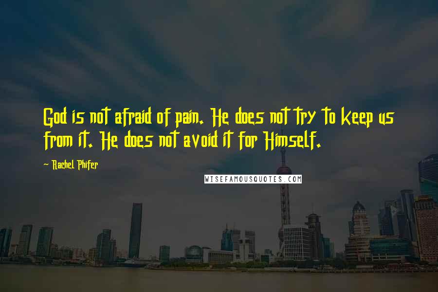 Rachel Phifer Quotes: God is not afraid of pain. He does not try to keep us from it. He does not avoid it for Himself.