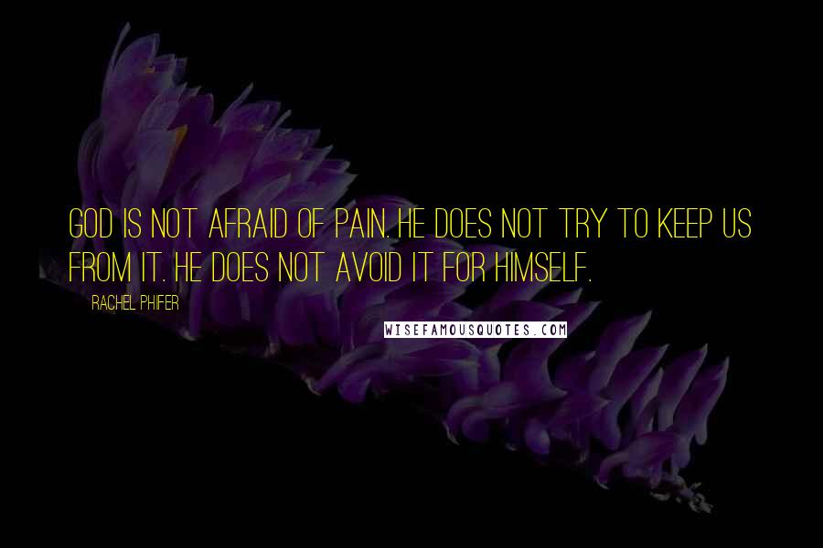 Rachel Phifer Quotes: God is not afraid of pain. He does not try to keep us from it. He does not avoid it for Himself.