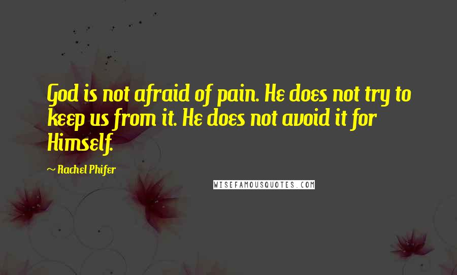 Rachel Phifer Quotes: God is not afraid of pain. He does not try to keep us from it. He does not avoid it for Himself.