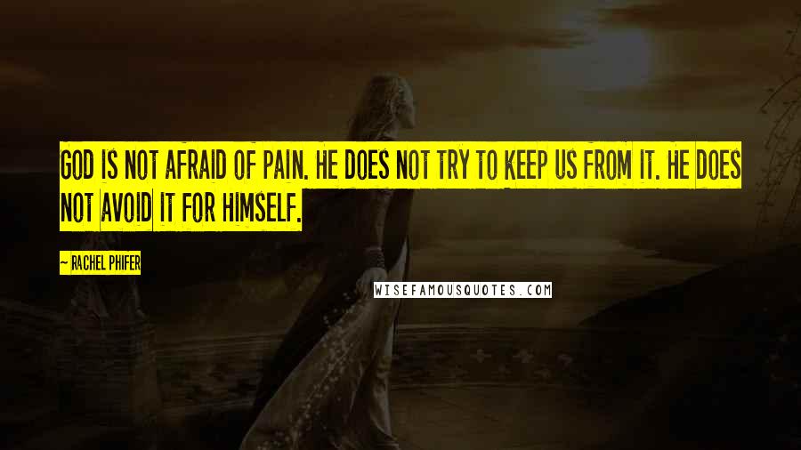 Rachel Phifer Quotes: God is not afraid of pain. He does not try to keep us from it. He does not avoid it for Himself.