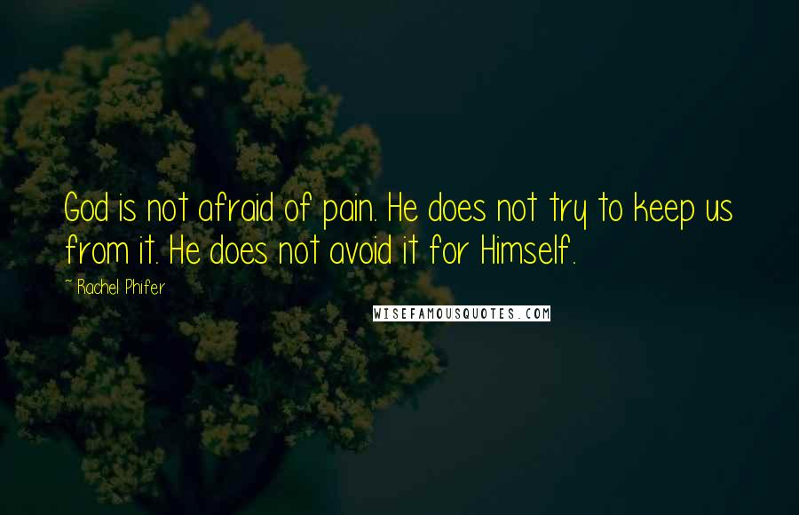 Rachel Phifer Quotes: God is not afraid of pain. He does not try to keep us from it. He does not avoid it for Himself.