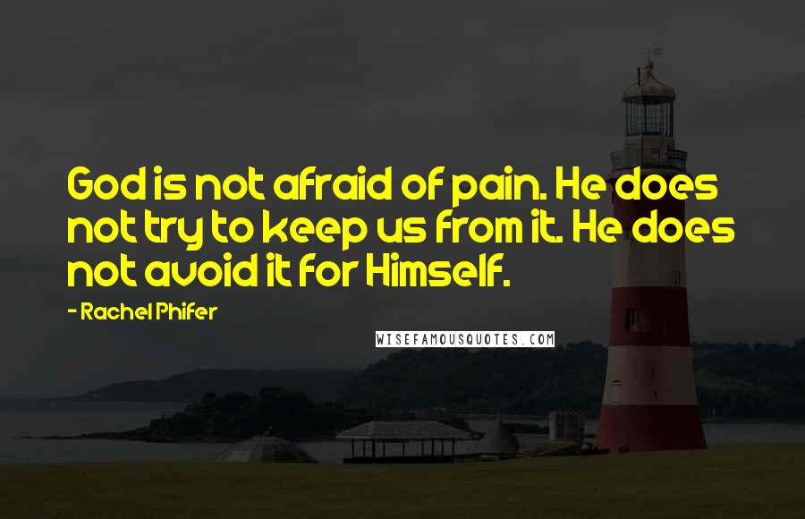 Rachel Phifer Quotes: God is not afraid of pain. He does not try to keep us from it. He does not avoid it for Himself.