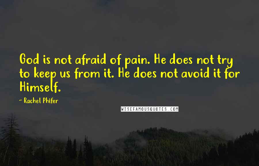 Rachel Phifer Quotes: God is not afraid of pain. He does not try to keep us from it. He does not avoid it for Himself.