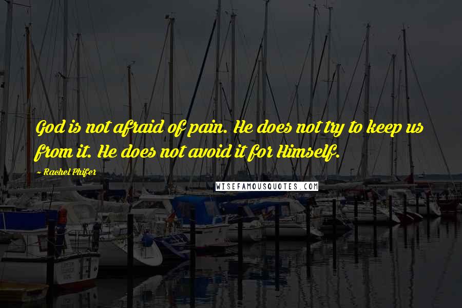 Rachel Phifer Quotes: God is not afraid of pain. He does not try to keep us from it. He does not avoid it for Himself.