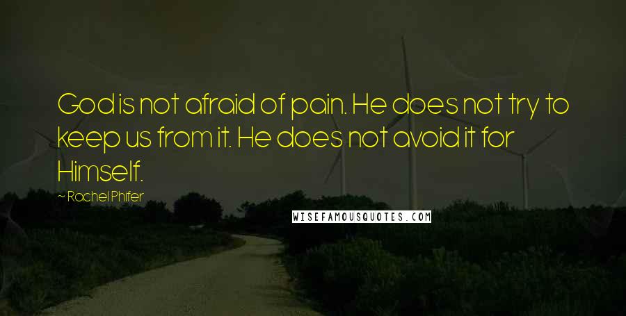 Rachel Phifer Quotes: God is not afraid of pain. He does not try to keep us from it. He does not avoid it for Himself.