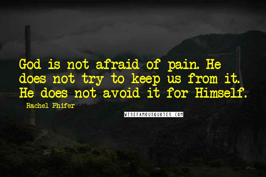 Rachel Phifer Quotes: God is not afraid of pain. He does not try to keep us from it. He does not avoid it for Himself.