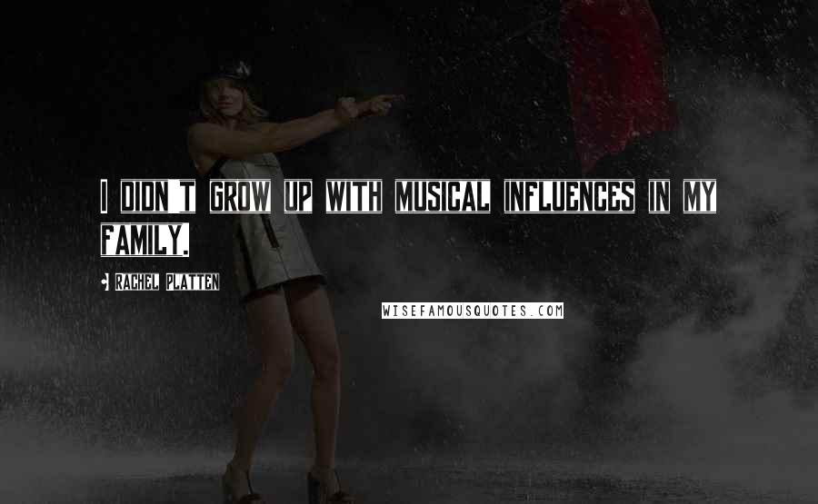 Rachel Platten Quotes: I didn't grow up with musical influences in my family.