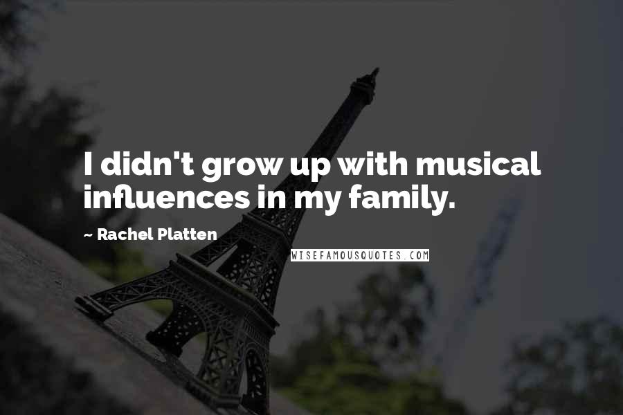 Rachel Platten Quotes: I didn't grow up with musical influences in my family.