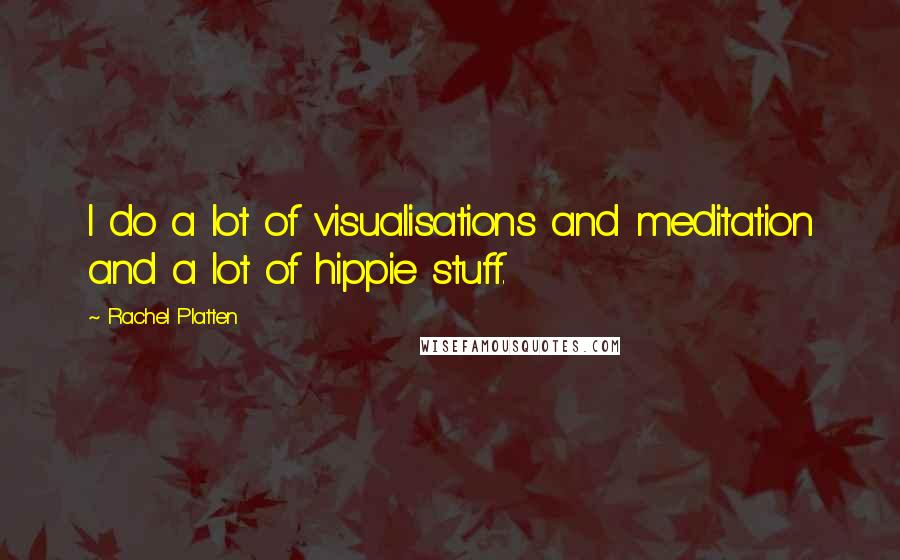 Rachel Platten Quotes: I do a lot of visualisations and meditation and a lot of hippie stuff.