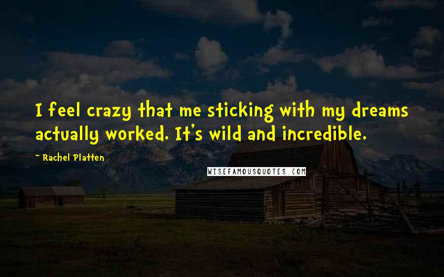 Rachel Platten Quotes: I feel crazy that me sticking with my dreams actually worked. It's wild and incredible.